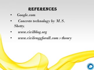 REFERENCES
• Google.com
• Concrete technology by M.S.
Shetty.
• www.civilblog.org
• www.civilenggforall.com › theory
 