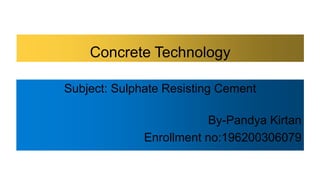 Concrete Technology
Subject: Sulphate Resisting Cement
By-Pandya Kirtan
Enrollment no:196200306079
 
