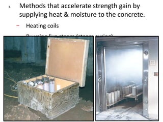 3. Methods that accelerate strength gain by
supplying heat & moisture to the concrete.
– Heating coils
– By using live steam (steam curing)
 