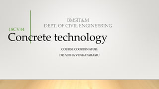 Concrete technology
COURSE COORDINATOR:
DR. VIBHA VENKATARAMU
BMSIT&M
DEPT. OF CIVIL ENGINEERING
18CV44
 