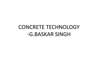 CONCRETE TECHNOLOGY
-G.BASKAR SINGH
 