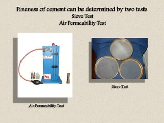 Fineness of cement can be determined by two tests
Sieve Test
Air Permeability Test
Air Permeability Test
Sieve Test
 