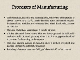 Processes of Manufacturing
• These nodules, reach to the burning zone, where the temperature is
about 1500 0C to 1700 0C. ...