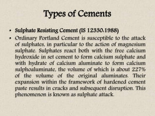 Types of Cements
• Sulphate Resisting Cement (IS 12330:1988)
• Ordinary Portland Cement is susceptible to the attack
of su...