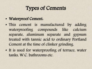 Types of Cements
• Waterproof Cement:
• This cement is manufactured by adding
waterproofing compounds like calcium
separat...