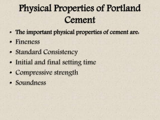 Physical Properties of Portland
Cement
• The important physical properties of cement are:
• Fineness
• Standard Consistenc...