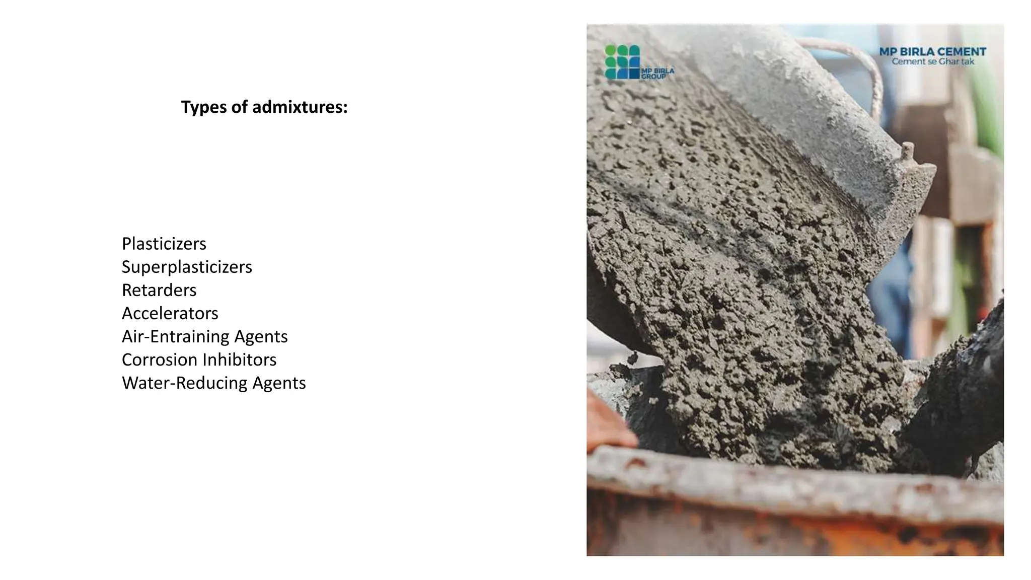 Types of admixtures:
Plasticizers
Superplasticizers
Retarders
Accelerators
Air-Entraining Agents
Corrosion Inhibitors
Water-Reducing Agents
 