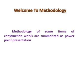 Methodology of some items of construction works are summarized as power point presentation  