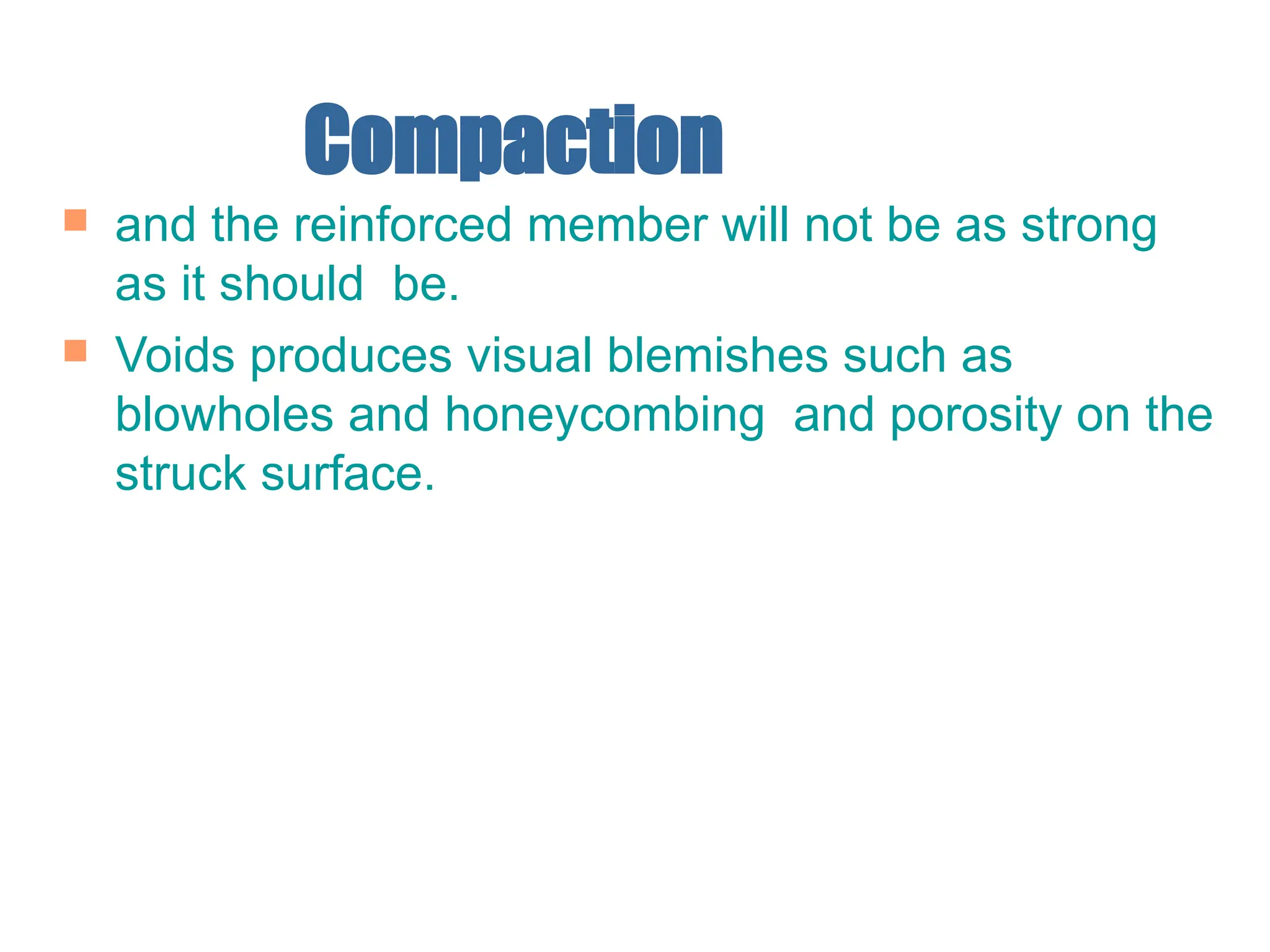 Compaction
 and the reinforced member will not be as strong
as it should be.
 Voids produces visual blemishes such as
blowholes and honeycombing and porosity on the
struck surface.
 
