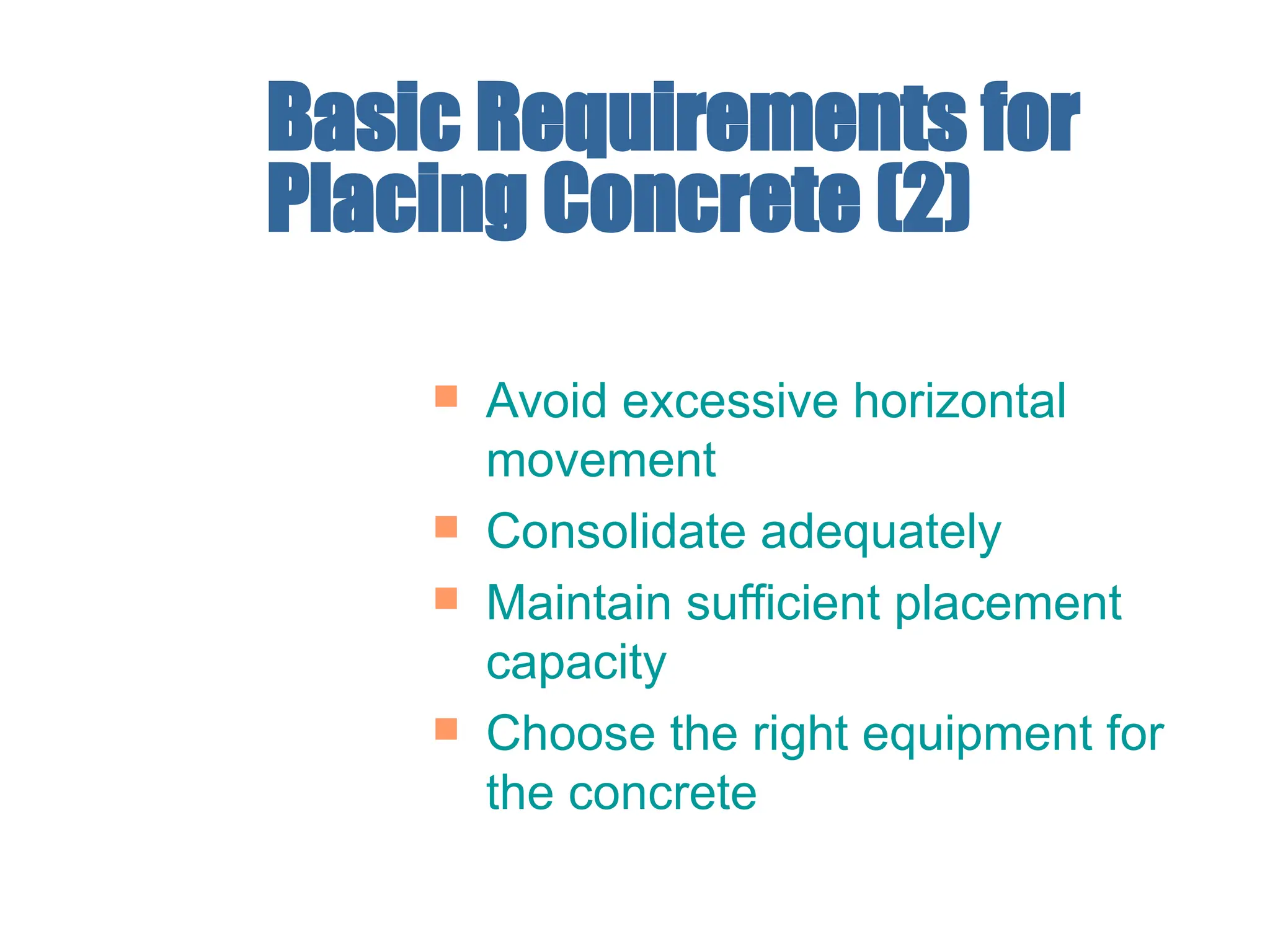 Basic Requirements for
Placing Concrete (2)
 Avoid excessive horizontal
movement
 Consolidate adequately
 Maintain sufficient placement
capacity
 Choose the right equipment for
the concrete
 