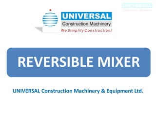 REVERSIBLE MIXER
UNIVERSAL Construction Machinery & Equipment Ltd.
 