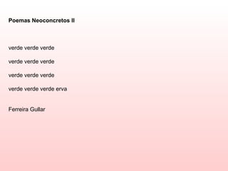 Poemas Neoconcretos II



verde verde verde

verde verde verde

verde verde verde

verde verde verde erva


Ferreira Gullar
 