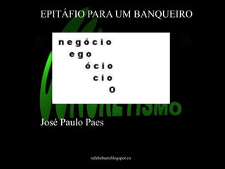 EPITÁFIO PARA UM BANQUEIRO 
José Paulo Paes 
rafabebum.blogspot.com 
 