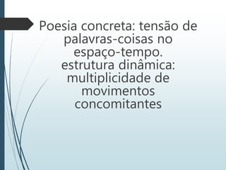 Poesia concreta: tensão de
palavras-coisas no
espaço-tempo.
estrutura dinâmica:
multiplicidade de
movimentos
concomitantes
 