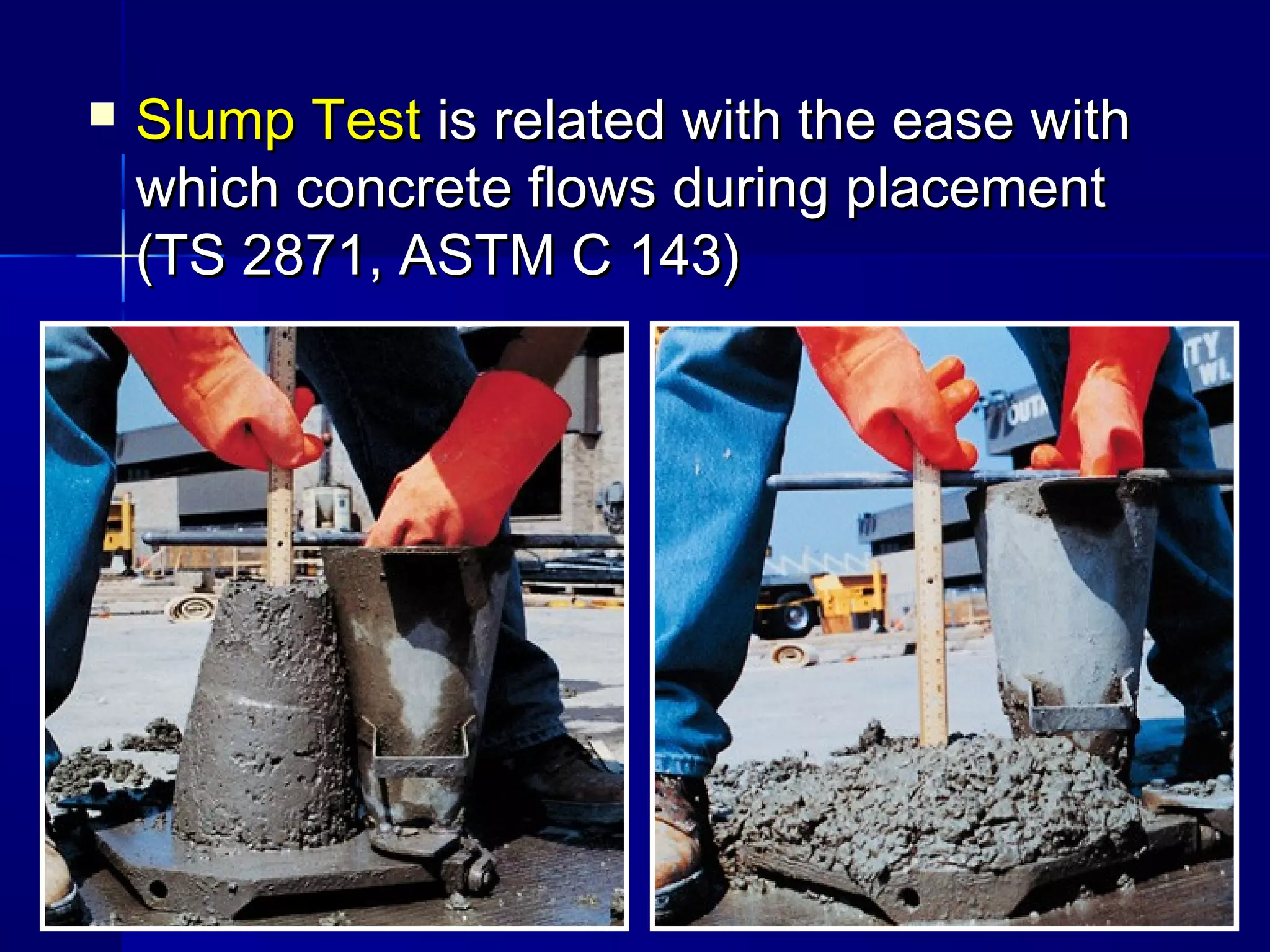  Slump TestSlump Test is related with the ease withis related with the ease with
which concrete flows during placementwhich concrete flows during placement
(TS 2871, ASTM C 143)(TS 2871, ASTM C 143)
 