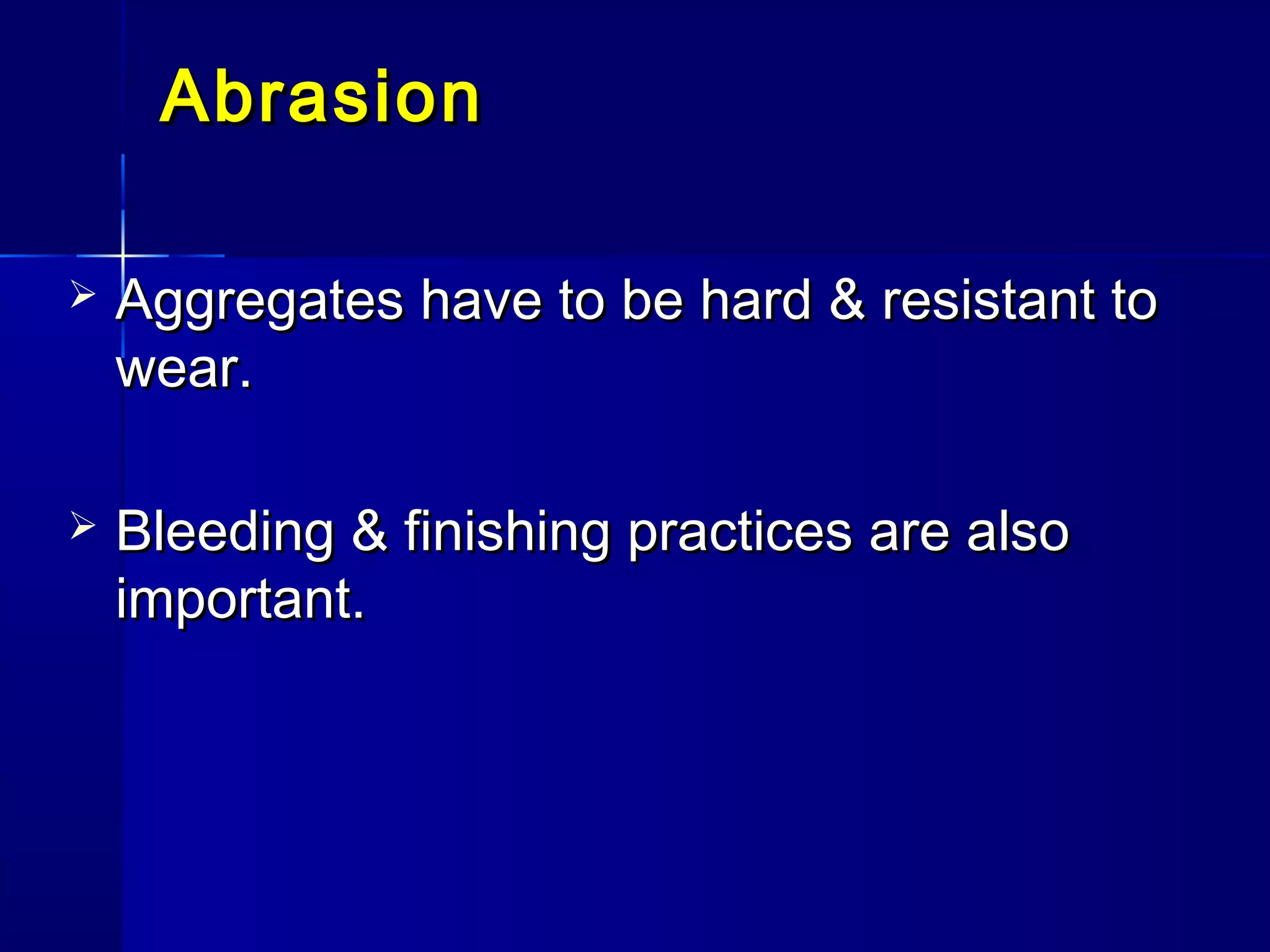 AbrasionAbrasion
 Aggregates have to be hard & resistant toAggregates have to be hard & resistant to
wear.wear.
 Bleeding & finishing practices are alsoBleeding & finishing practices are also
important.important.
 