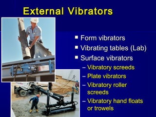 External VibratoExternal Vibrato rsrs
 Form vibratorsForm vibrators
 Vibrating tablesVibrating tables (Lab)(Lab)
 Surface vibratorsSurface vibrators
– Vibratory screedsVibratory screeds
– Plate vibratorsPlate vibrators
– Vibratory rollerVibratory roller
screedsscreeds
– Vibratory hand floatsVibratory hand floats
or trowelsor trowels
 