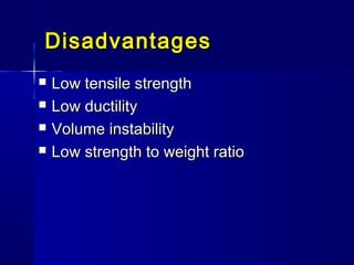 DisadvantagesDisadvantages
 Low tensile strengthLow tensile strength
 Low ductilityLow ductility
 Volume instabilityVolume instability
 Low strength to weight ratioLow strength to weight ratio
 