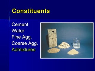 CementCement
WaterWater
Fine Agg.Fine Agg.
Coarse Agg.Coarse Agg.
AdmixturesAdmixtures
ConstituentsConstituents
 