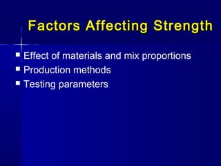 Factors Affecting StrengthFactors Affecting Strength
 Effect of materials and mix proportions
 Production methods
 Testing parameters
 