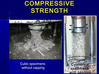 Cubic specimens
without capping
Cylindrical
specimens
with capping
COMPRESSIVECOMPRESSIVE
STRENGTHSTRENGTH
 