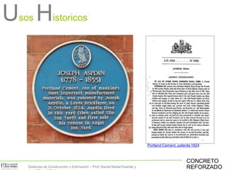 Portland Cement, patente 1824
Usos Historicos
CONCRETO
REFORZADOSistemas de Construcción y Estimación – Prof: Daniel Nadal Huertas y
 