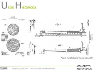 Usos Historicos
Patente Horno Rotatorio, Thomas Edison,1911
CONCRETO
REFORZADOSistemas de Construcción y Estimación – Prof: Daniel Nadal Huertas y
 