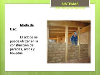 Modo de
Uso:
El adobe se
puede utilizar en la
construcción de
paredes, arcos y
bóvedas.
SISTEMAS
ESTRUCTURALES
 