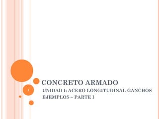 CONCRETO ARMADO
UNIDAD I: ACERO LONGITUDINAL-GANCHOS
EJEMPLOS – PARTE I
1
 