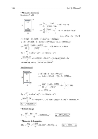 140 Ing° S. Chávez C.
(41) BLANCO B.Antonio Estructuración y Diseño de edificaciones de concreto armado.pág.196.
* Momentos de inercia:
Secciones A y B:
As
As'
129
40
110
80
'd'As)1n(nAsdp 
2
131240)18(1298 cmr   2
cm1312r 
22
760,109109760540)18(1051298 cmpcmxp 
 
cmcc 49.3849.3811
1312
760,109802
80
1312
2












22
3
)'(')1()(
3
dcAsncdnAs
bc
Icr 
22
3
)549.38)(40)(18()49.38109(1258
3
49.3880



 266.768,399'6 4
768,399'6 cmIcr 
Sección central:
696.2711
)904(
720,55802
80
904
2










c
 c = 27.70 cm
22
3
)'(')1()(
3
dcAsncdnAs
bc
Icr 
707.113,828'3)570.27(56)18()7.27105(648
3
70.2780 22
3



4
114,828'3 cmIcr 
* Cálculo de Ig:
4
33
333,873'8
12
11080
12
cm
bh
Ig 

 4
333,873'8 cmIg 
* Momento de fisuración:
mtxx
Yt
frIg
Mcr  99.5311080
6
2802 2
mtMcr  99.53
n = 
Ec
Es
897.7
28015000
102 6
 n
x










 1
12
2
r
bp
b
r
c  ')1( AsnnAsr 
2
2
720,55556)18(105648
90456)18(648
cmp
cmr


 