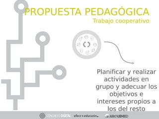 Planificar y realizar
actividades en
grupo y adecuar los
objetivos e
intereses propios a
los del resto
APRENDIZAJE
COOPERATIVO
PROPUESTA PEDAGÓGICA
Trabajo cooperativo
 