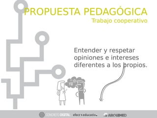 Entender y respetar
opiniones e intereses
diferentes a los propios.
APRENDIZAJE
COOPERATIVO
PROPUESTA PEDAGÓGICA
Trabajo cooperativo
 