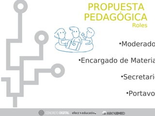 •Moderado
•Encargado de Materia
•Secretario
•Portavo
PROPUESTA
PEDAGÓGICA
Roles
 