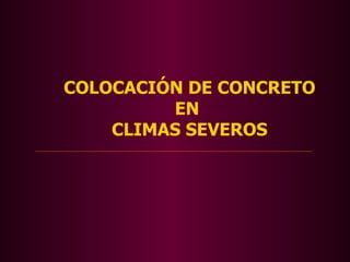 COLOCACIÓN DE CONCRETO
         EN
    CLIMAS SEVEROS
 