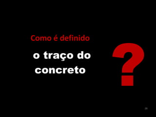 Como	
  é	
  definido	
  
o traço do
concreto
?28
 