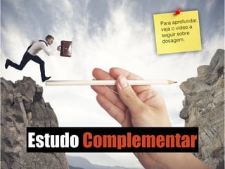 38
Estudo Complementar
Para aprofundar,
veja o vídeo a
seguir sobre
dosagem.
 