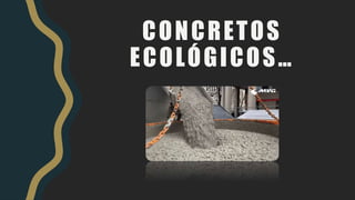 CONCRETOS
ECOLÓGICOS…
 