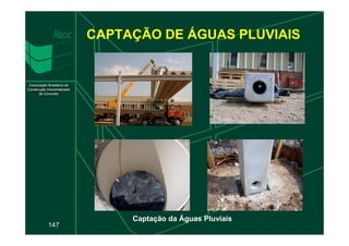 CAPTAÇÃO DE ÁGUAS PLUVIAIS
147
Captação da Águas Pluviais
 