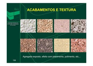 ACABAMENTOS E TEXTURA
158
Agregado exposto, efeito com jateamento, polimento, etc...
 