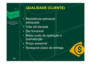QUALIDADE (CLIENTE)
• Resistência estrutural
adequada
• Vida útil elevada
• Ser funcional
189
• Ser funcional
• Baixo custo de operação e
manutenção
• Preço acessível
• Assegurar prazo de entrega.
 