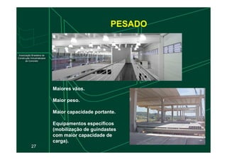 PESADO
27
Maiores vãos.
Maior peso.
Maior capacidade portante.
Equipamentos específicos
(mobilização de guindastes
com maior capacidade de
carga).
 