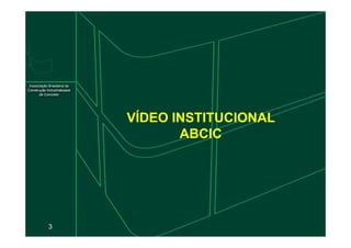 VÍDEO INSTITUCIONAL
3
VÍDEO INSTITUCIONAL
ABCIC
 