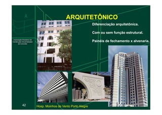 ARQUITETÔNICO
Diferenciação arquitetônica.
Com ou sem função estrutural.
Painéis de fechamento x alvenaria.
42 Hosp. Moinhos de Vento Porto Alegre
 