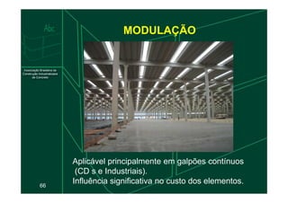 MODULAÇÃO
66
Aplicável principalmente em galpões contínuos
(CD s e Industriais).
Influência significativa no custo dos elementos.
 