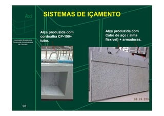 SISTEMAS DE IÇAMENTO
Alça produzida com
cordoalha CP-190+
tubo.
Alça produzida com
Cabo de aço ( alma
flexível) + armaduras.
92
 