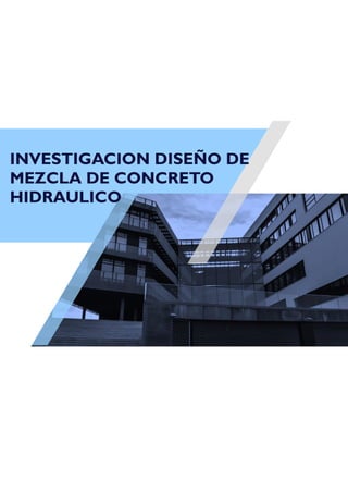 INVESTIGACION DISEÑO DE
MEZCLA DE CONCRETO
HIDRAULICO
 