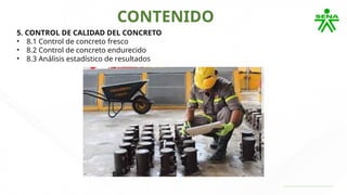 CONTENIDO
5. CONTROL DE CALIDAD DEL CONCRETO
• 8.1 Control de concreto fresco
• 8.2 Control de concreto endurecido
• 8.3 Análisis estadístico de resultados
 