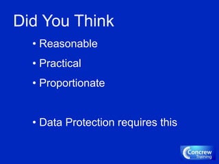 Did You Think
• Reasonable
• Practical
• Proportionate
• Data Protection requires this