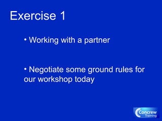 Exercise 1
• Working with a partner
• Negotiate some ground rules for
our workshop today
 