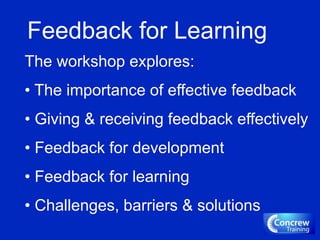 Feedback for Learning
The workshop explores:
• The importance of effective feedback
• Giving & receiving feedback effectively
• Feedback for development
• Feedback for learning
• Challenges, barriers & solutions